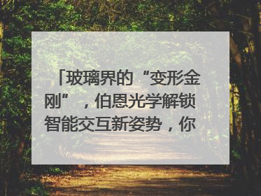 玻璃界的“变形金刚”，伯恩光学解锁智能交互新姿势，你get了吗？