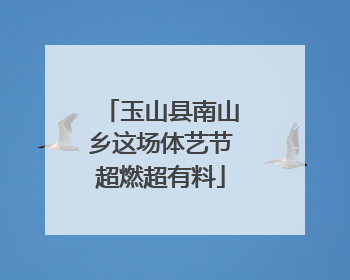 玉山县南山乡这场体艺节超燃超有料