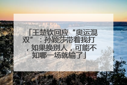 王楚钦回应“奥运混双”：孙颖莎带着我打，如果换别人，可能不知哪一场就输了