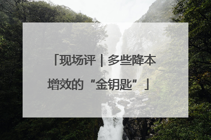 现场评｜多些降本增效的“金钥匙”