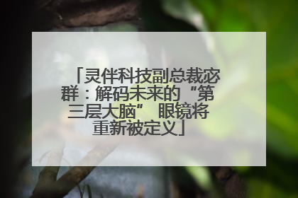 灵伴科技副总裁宓群：解码未来的“第三层大脑” 眼镜将重新被定义