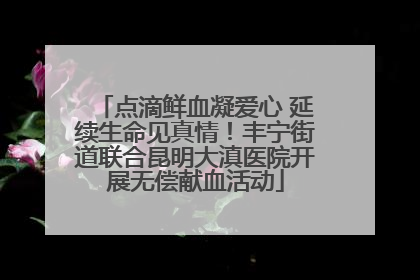 点滴鲜血凝爱心 延续生命见真情！丰宁街道联合昆明大滇医院开展无偿献血活动