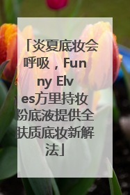 炎夏底妆会呼吸，Funny Elves方里持妆粉底液提供全肤质底妆新解法