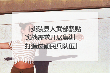 炎陵县人武部紧贴实战需求开展集训 打造过硬民兵队伍