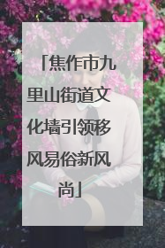 焦作市九里山街道文化墙引领移风易俗新风尚