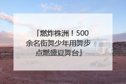 燃炸株洲！500余名街舞少年用舞步点燃盛夏舞台