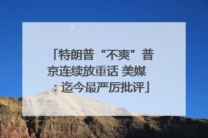 特朗普“不爽”普京连续放重话 美媒：迄今最严厉批评