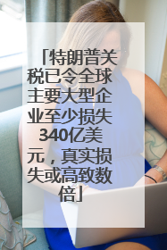 特朗普关税已令全球主要大型企业至少损失340亿美元，真实损失或高致数倍