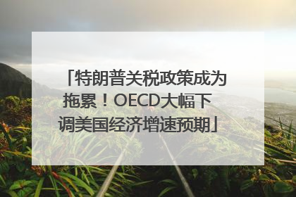 特朗普关税政策成为拖累！OECD大幅下调美国经济增速预期