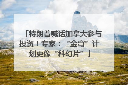 特朗普喊话加拿大参与投资！专家：“金穹”计划更像“科幻片”