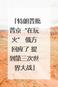 特朗普批普京“在玩火” 俄方回应了 提到第三次世界大战