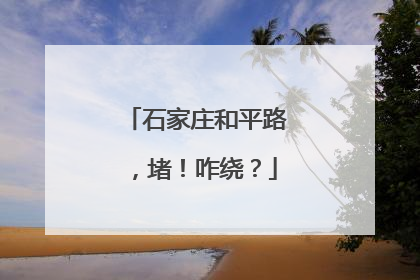 石家庄和平路，堵！咋绕？
