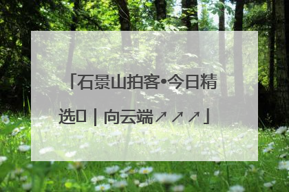 石景山拍客•今日精选⑳｜向云端↗↗↗