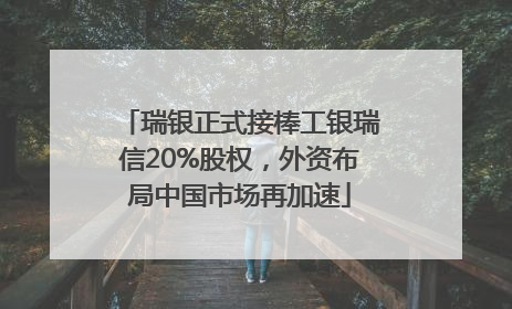 瑞银正式接棒工银瑞信20%股权，外资布局中国市场再加速