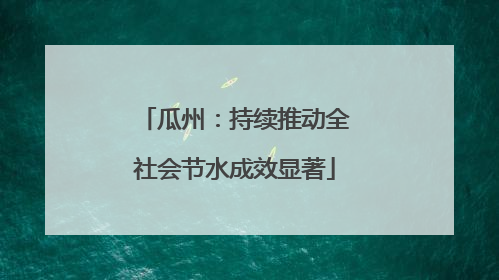瓜州：持续推动全社会节水成效显著