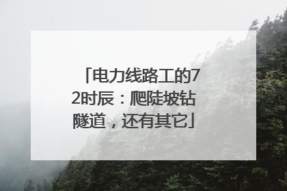 电力线路工的72时辰：爬陡坡钻隧道，还有其它