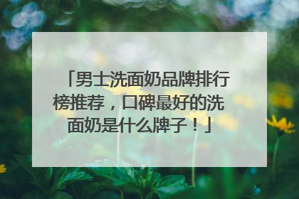 男士洗面奶品牌排行榜推荐，口碑最好的洗面奶是什么牌子！