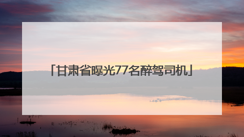 甘肃省曝光77名醉驾司机