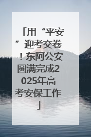 用“平安”迎考交卷！东阿公安圆满完成2025年高考安保工作