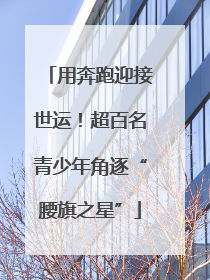 用奔跑迎接世运！超百名青少年角逐“腰旗之星”
