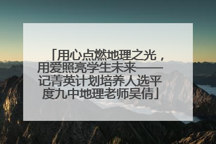 用心点燃地理之光，用爱照亮学生未来——记菁英计划培养人选平度九中地理老师吴倩
