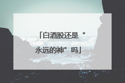 白酒股还是“永远的神”吗
