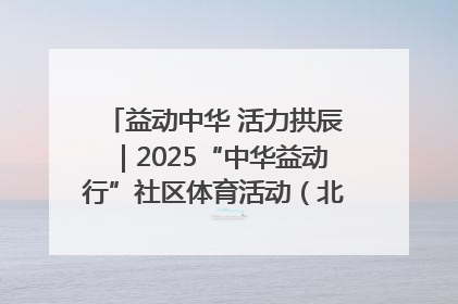 益动中华 活力拱辰｜2025“中华益动行”社区体育活动（北京站）盛大启动