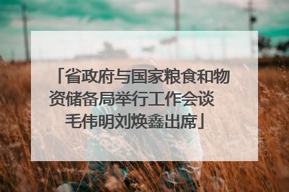 省政府与国家粮食和物资储备局举行工作会谈 毛伟明刘焕鑫出席