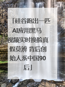 硅谷跑出一匹AI应用黑马 视频实时换脸真假莫辨 背后创始人系中国90后