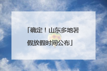 确定！山东多地暑假放假时间公布