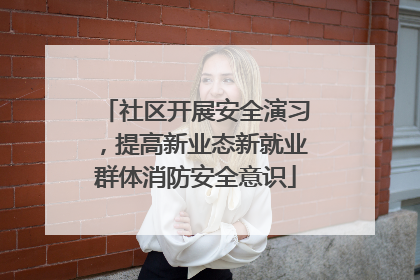 社区开展安全演习，提高新业态新就业群体消防安全意识