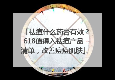 祛痘什么药膏有效？618值得入祛痘产品清单，改善痘痘肌肤