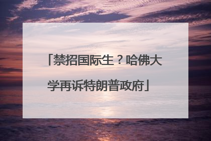 禁招国际生？哈佛大学再诉特朗普政府