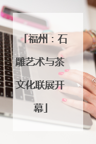 福州：石雕艺术与茶文化联展开幕