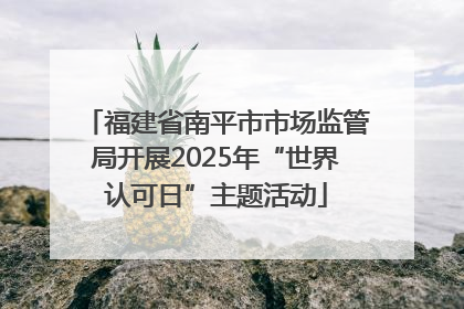 福建省南平市市场监管局开展2025年“世界认可日”主题活动
