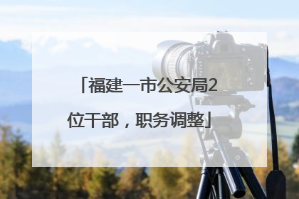 福建一市公安局2位干部，职务调整