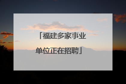 福建多家事业单位正在招聘