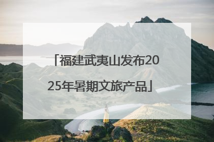 福建武夷山发布2025年暑期文旅产品