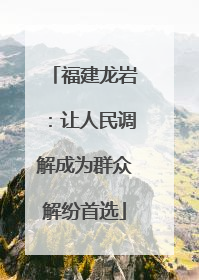 福建龙岩：让人民调解成为群众解纷首选