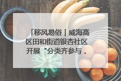 移风易俗｜威海高区田和街道银杏社区开展“分类齐参与，低碳新时尚”垃圾分类主题宣传活动