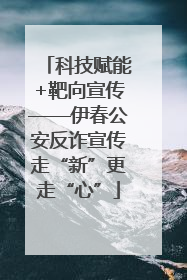 科技赋能+靶向宣传——伊春公安反诈宣传走“新”更走“心”