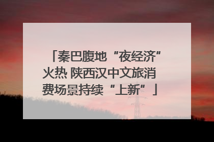 秦巴腹地“夜经济”火热 陕西汉中文旅消费场景持续“上新”