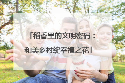 稻香里的文明密码：和美乡村绽幸福之花