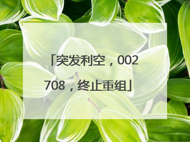 突发利空，002708，终止重组