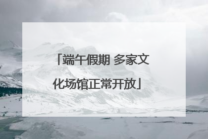端午假期 多家文化场馆正常开放