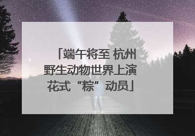端午将至 杭州野生动物世界上演花式“粽”动员