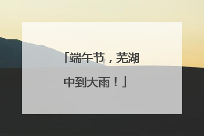 端午节，芜湖中到大雨！