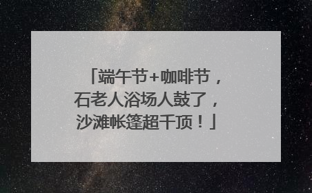 端午节+咖啡节，石老人浴场人鼓了，沙滩帐篷超千顶！