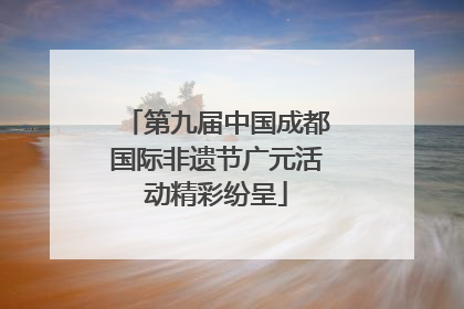 第九届中国成都国际非遗节广元活动精彩纷呈