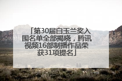 第30届白玉兰奖入围名单全部揭晓，腾讯视频16部制播作品荣获31项提名